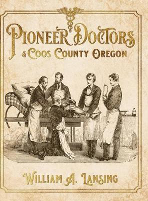 Pioneer Doctors of Coos County Oregon(English, Hardcover, Lansing William A)