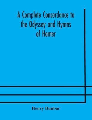 A complete concordance to the Odyssey and Hymns of Homer, to which is added a concordance to the parallel passages in the Iliad, Odyssey, and Hymns(English, Paperback, Dunbar Henry) A complete concordance to the Odyssey and Hymns of Homer, to which is added a concordance to the parallel passages in the Iliad, Odyssey, and Hymns(English, Paperback, Dunbar Henry)