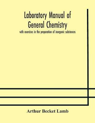 Laboratory manual of general chemistry, with exercises in the preparation of inorganic substances(English, Paperback, Becket Lamb Arthur)