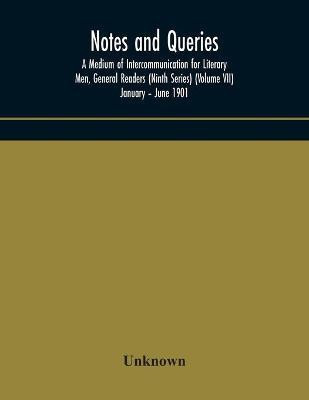 Notes and queries; A Medium of Intercommunication for Literary Men, General Readers (Ninth Series) (Volume VII) January - June 1901(English, Paperback, unknown)