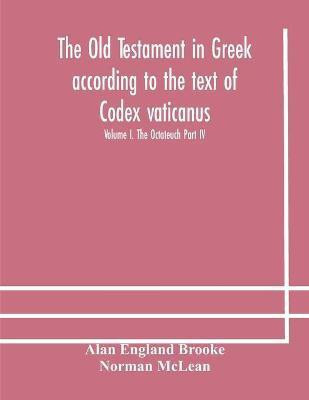 The Old Testament in Greek according to the text of Codex vaticanus, supplemented from other uncial manuscripts, with a critical apparatus containing the variants of the chief ancient authorities for the text of the Septuagint Volume I. The Octateuch Part IV.(English, Paperback, England Brooke Alan) The Old Testament in Greek according to the text of Codex vaticanus, supplemented from other uncial manuscripts, with a critical apparatus containing the variants of the chief ancient authorities for the text of the Septuagint Volume I. The Octateuch Part IV.(English, Paperback, England Brooke Alan)