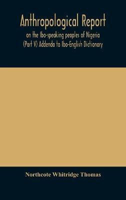Anthropological report on the Ibo-speaking peoples of Nigeria (Part V) Addenda to Ibo-English Dictionary(English, Hardcover, Whitridge Thomas Northcote)