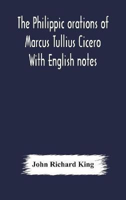 The Philippic orations of Marcus Tullius Cicero With English notes(English, Hardcover, Richard King John)
