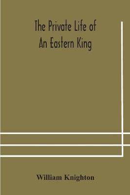 The private life of an eastern king(English, Paperback, Knighton William)
