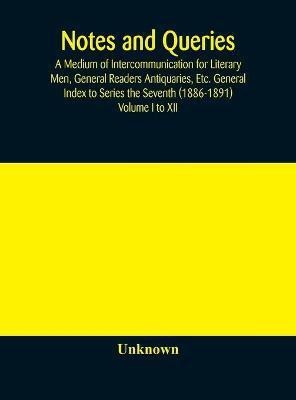 Notes and queries; A Medium of Intercommunication for Literary Men, General Readers Antiquaries, Etc. General Index to Series the Seventh (1886-1891) Volume I to XII(English, Hardcover, unknown)