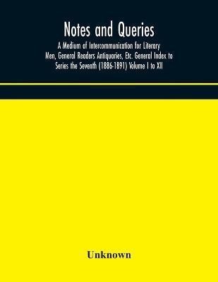 Notes and queries; A Medium of Intercommunication for Literary Men, General Readers Antiquaries, Etc. General Index to Series the Seventh (1886-1891) Volume I to XII(English, Paperback, unknown)