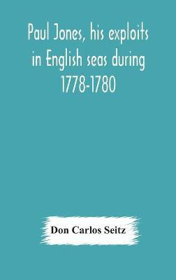 Paul Jones, his exploits in English seas during 1778-1780, contemporary accounts collected from English newspapers with a complete bibliography(English, Hardcover, Carlos Seitz Don)