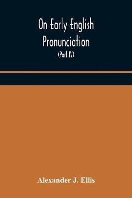 On Early English Pronunciation, With Especial Reference to Shakspere and Chaucer, Containing an Investigation on the Correspondence of writing with Speech in England, from the anglosaxon period to the present day, preceded by a systematic notation of all s(English, Paperback, J Ellis Alexander)