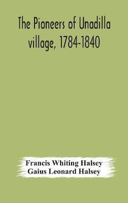 The pioneers of Unadilla village, 1784-1840 Reminiscences of Village Life and of Panama and California from 184O to 1850(English, Hardcover, Whiting Halsey Francis)
