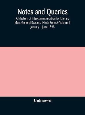 Notes and queries; A Medium of Intercommunication for Literary Men, General Readers (Ninth Series) (Volume I) January - June 1898(English, Hardcover, unknown)