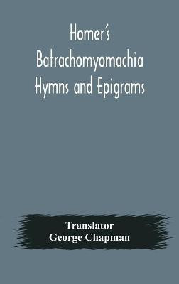 Homer's Batrachomyomachia Hymns and Epigrams. Hesiod's Works and Days. Musaeus' Hero and Leander. Juvenal's Fifth Satire. With Introduction and Notes by Richard Hooper. (Second Edition) To which is added a Glossarial Index to The whole of The Works of Chap(English, Hardcover, unknown) Homer's Batrachomyomachia Hymns and Epigrams. Hesiod's Works and Days. Musaeus' Hero and Leander. Juvenal's Fifth Satire. With Introduction and Notes by Richard Hooper. (Second Edition) To which is added a Glossarial Index to The whole of The Works of Chap(English, Hardcover, unknown)