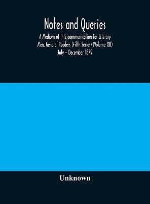 Notes and queries; A Medium of Intercommunication for Literary Men, General Readers (Fifth Series) (Volume XII) July - December 1879(English, Hardcover, unknown)