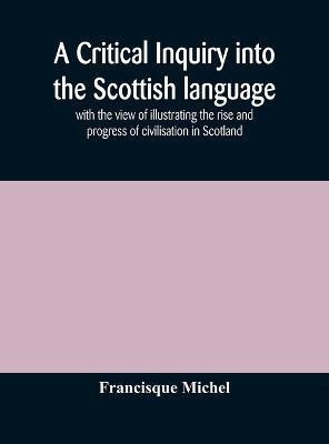 A critical inquiry into the Scottish language with the view of illustrating the rise and progress of civilisation in Scotland(English, Hardcover, Michel Francisque)