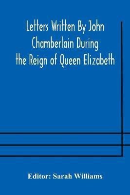 Letters Written By John Chamberlain During the Reign of Queen Elizabeth(English, Paperback, unknown)