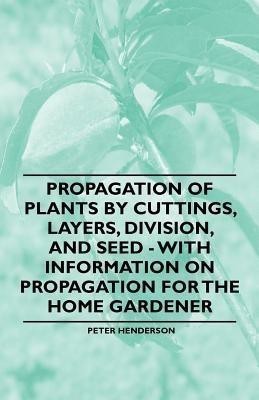 Propagation of Plants by Cuttings, Layers, Division, and Seed - With Information on Propagation for the Home Gardener(English, Paperback, Henderson Peter)