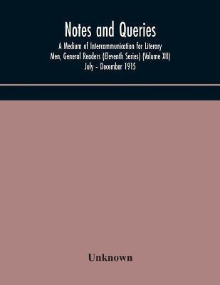 Notes and queries; A Medium of Intercommunication for Literary Men, General Readers (Eleventh Series) (Volume XII) July - December 1915(English, Paperback, unknown)