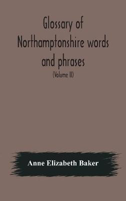 Glossary of Northamptonshire words and phrases; with examples of their colloquial use, and illus. from various authors(English, Hardcover, Elizabeth Baker Anne)