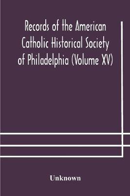 Records of the American Catholic Historical Society of Philadelphia (Volume XV)(English, Paperback, unknown)