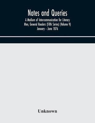 Notes and queries; A Medium of Intercommunication for Literary Men, General Readers (Fifth Series) (Volume V) January - June 1876(English, Paperback, unknown)
