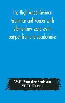 The High School German Grammar and Reader with elementary exercises in composition and vocabularies(English, Hardcover, Van Der Smissen W H)