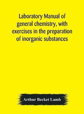 Laboratory manual of general chemistry, with exercises in the preparation of inorganic substances(English, Hardcover, Becket Lamb Arthur)