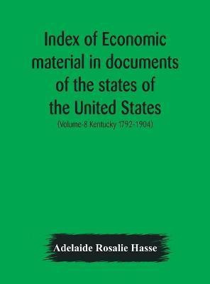 Index of economic material in documents of the states of the United States; (Volume-8 Kentucky 1792-1904) prepared for the Department of Economics and Sociology of the Carnegie Institution of Washington(English, Hardcover, Rosalie Hasse Adelaide) Index of economic material in documents of the states of the United States; (Volume-8 Kentucky 1792-1904) prepared for the Department of Economics and Sociology of the Carnegie Institution of Washington(English, Hardcover, Rosalie Hasse Adelaide)