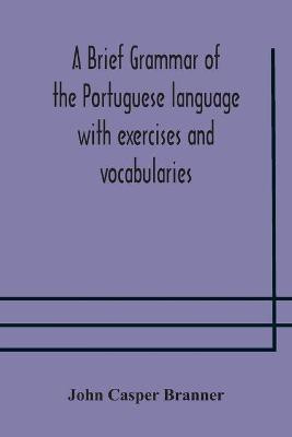 A brief grammar of the Portuguese language with exercises and vocabularies(English, Paperback, Casper Branner John)
