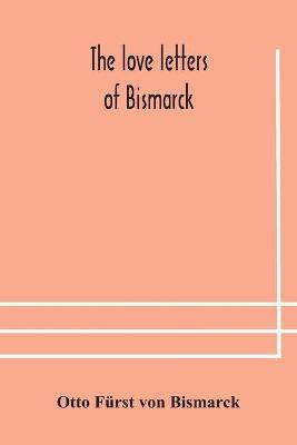 The love letters of Bismarck; being letters to his fiancee and wife, 1846-1889; authorized by Prince Herbert von Bismarck and translated from the German under the supervision of Charlton T. Lewis(English, Paperback, Fuerst Von Bismarck Otto) The love letters of Bismarck; being letters to his fiancee and wife, 1846-1889; authorized by Prince Herbert von Bismarck and translated from the German under the supervision of Charlton T. Lewis(English, Paperback, Fuerst Von Bismarck Otto)