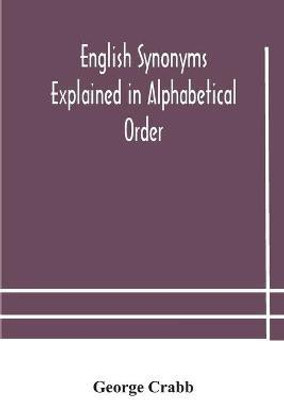English synonyms explained in alphabetical order. With copious illustrations and examples drawn from the best writers(English, Paperback, Crabb George)