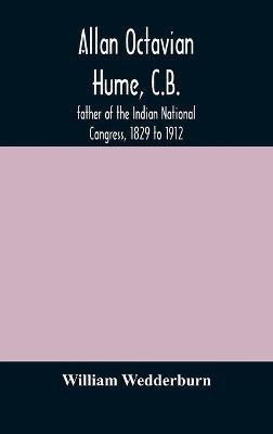 Allan Octavian Hume, C.B.; father of the Indian National Congress, 1829 to 1912(English, Hardcover, Wedderburn William)