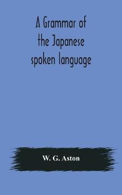 A grammar of the Japanese spoken language(English, Hardcover, G Aston W)