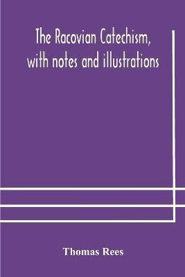 The Racovian catechism, with notes and illustrations; translated from the Latin. To which is prefixed a sketch of the history of Unitarianism in Poland and the adjacent countries(English, Paperback, Rees Thomas)