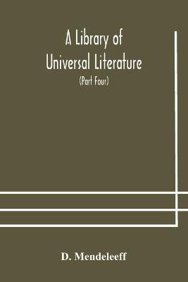 A Library of Universal Literature; Comprising Science, Biography, Fiction and the Great Orations; The Principles of Chemistry (Part Four)(English, Paperback, Mendeleeff D)