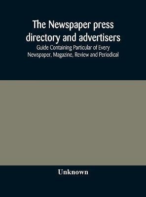 The Newspaper press directory and advertisers' guide Containing Particular of Every Newspaper, Magazine, Review and Periodical(English, Hardcover, unknown)