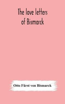 The love letters of Bismarck; being letters to his fiancee and wife, 1846-1889; authorized by Prince Herbert von Bismarck and translated from the German under the supervision of Charlton T. Lewis(English, Hardcover, Furst Von Bismarck Otto) The love letters of Bismarck; being letters to his fiancee and wife, 1846-1889; authorized by Prince Herbert von Bismarck and translated from the German under the supervision of Charlton T. Lewis(English, Hardcover, Furst Von Bismarck Otto)