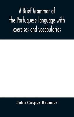 A brief grammar of the Portuguese language with exercises and vocabularies(English, Hardcover, Casper Branner John)