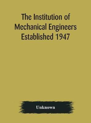 The Institution of Mechanical Engineers Established 1947; List of members 2nd March 1909; Articles and By-Laws(English, Hardcover, unknown)
