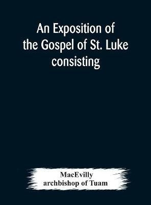 An exposition of the Gospel of St. Luke consisting of an analysis of each chapter and of a commentary Critical, Exegetical, Doctrinal, and Moral(English, Hardcover, Macevilly Archbishop)