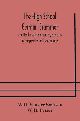The High School German Grammar and Reader with elementary exercises in composition and vocabularies(English, Paperback, Van Der Smissen W H)