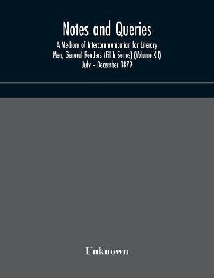 Notes and queries; A Medium of Intercommunication for Literary Men, General Readers (Fifth Series) (Volume XII) July - December 1879(English, Paperback, unknown)