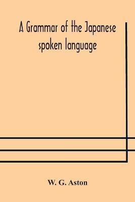 A grammar of the Japanese spoken language(English, Paperback, G Aston W)