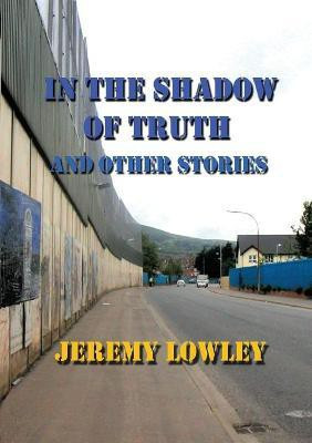 In the Shadow of Truth and Other Stories(English, Paperback, Lowley Jeremy)