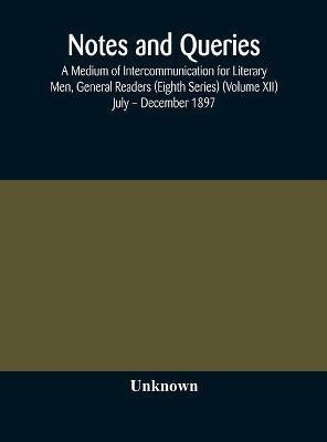 Notes and queries; A Medium of Intercommunication for Literary Men, General Readers (Eighth Series) (Volume XII) July - December 1897(English, Hardcover, unknown)