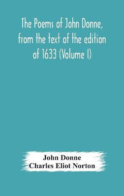 The poems of John Donne, from the text of the edition of 1633 (Volume I)(English, Hardcover, Donne John)