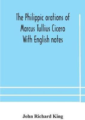 The Philippic orations of Marcus Tullius Cicero With English notes(English, Paperback, Richard King John)