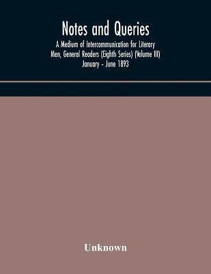 Notes and queries; A Medium of Intercommunication for Literary Men, General Readers (Eighth Series) (Volume III) January - June 1893(English, Paperback, unknown)