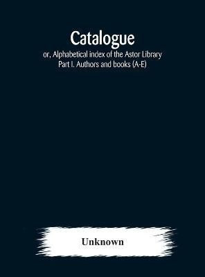Catalogue; or, Alphabetical index of the Astor Library(English, Hardcover, unknown)