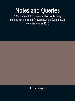 Notes and queries; A Medium of Intercommunication for Literary Men, General Readers (Eleventh Series) (Volume XII) July - December 1915(English, Hardcover, unknown)