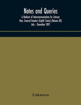 Notes and queries; A Medium of Intercommunication for Literary Men, General Readers (Eighth Series) (Volume XII) July - December 1897(English, Paperback, unknown)