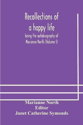 Recollections of a happy life, being the autobiography of Marianne North (Volume I)(English, Paperback, North Marianne)